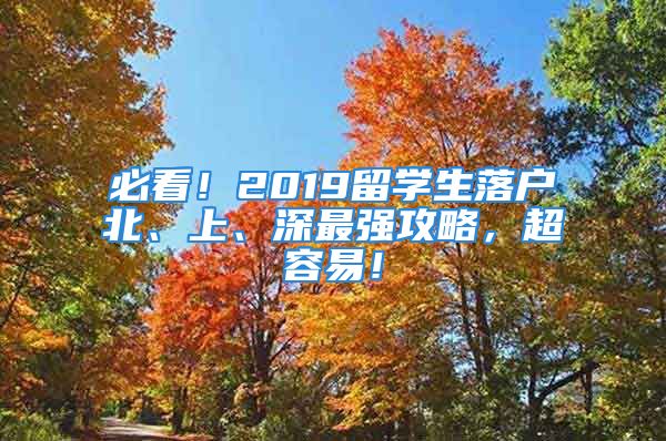 必看！2019留學(xué)生落戶北、上、深最強(qiáng)攻略，超容易！