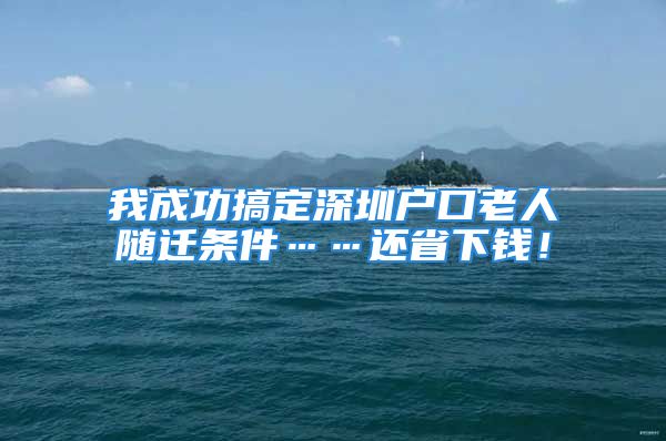 我成功搞定深圳戶口老人隨遷條件……還省下錢！