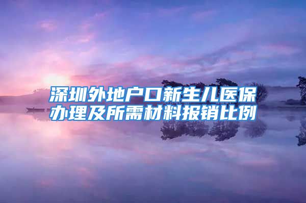 深圳外地戶口新生兒醫(yī)保辦理及所需材料報(bào)銷(xiāo)比例