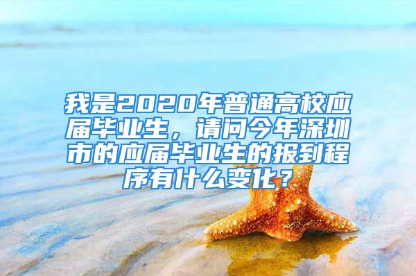 我是2020年普通高校應屆畢業(yè)生，請問今年深圳市的應屆畢業(yè)生的報到程序有什么變化？