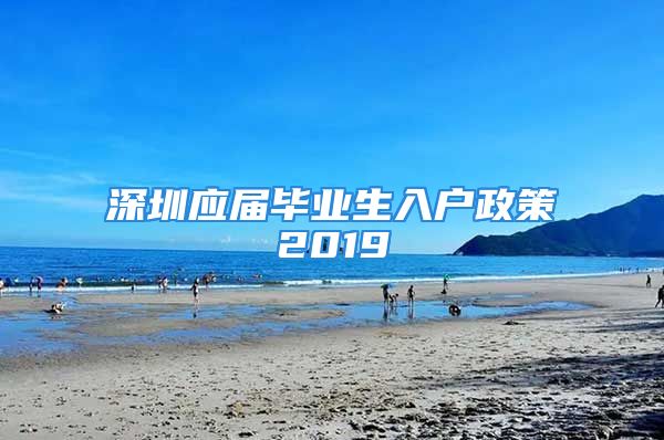 深圳應(yīng)屆畢業(yè)生入戶政策2019