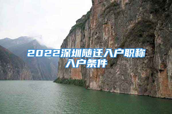 2022深圳隨遷入戶職稱入戶條件