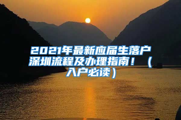 2021年最新應(yīng)屆生落戶深圳流程及辦理指南?。ㄈ霊舯刈x）