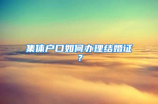 集體戶口如何辦理結(jié)婚證？