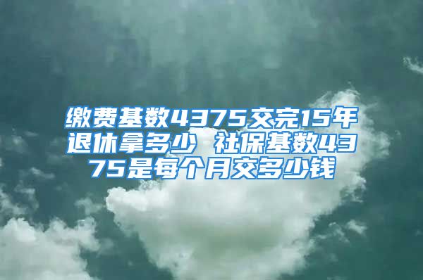 繳費基數(shù)4375交完15年退休拿多少 社?；鶖?shù)4375是每個月交多少錢