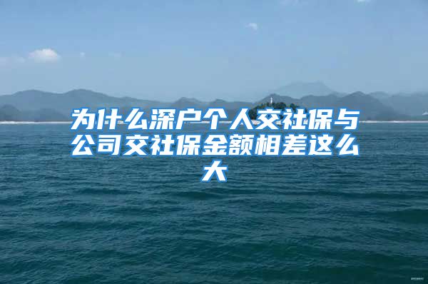 為什么深戶個人交社保與公司交社保金額相差這么大