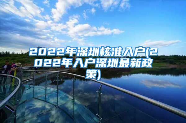 2022年深圳核準入戶(2022年入戶深圳最新政策)