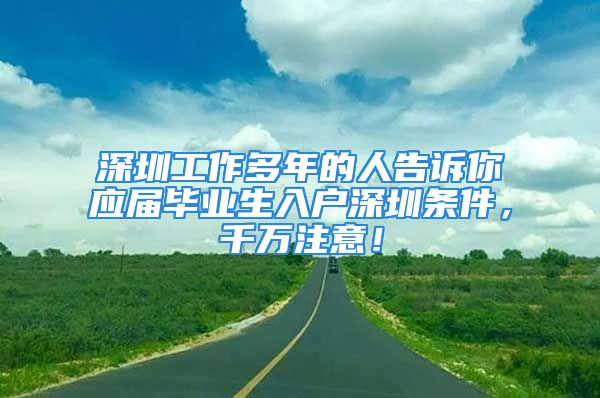 深圳工作多年的人告訴你應(yīng)屆畢業(yè)生入戶深圳條件，千萬注意！