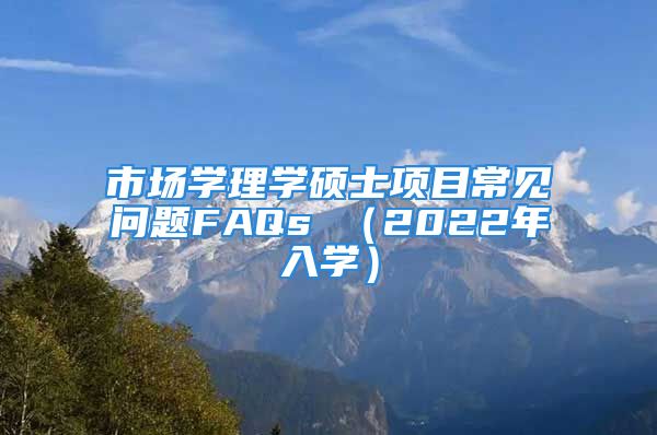 市場(chǎng)學(xué)理學(xué)碩士項(xiàng)目常見問題FAQs （2022年入學(xué)）