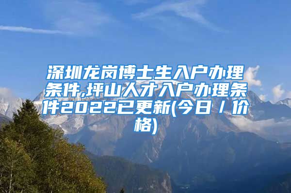 深圳龍崗博士生入戶辦理條件,坪山人才入戶辦理條件2022已更新(今日／價格)