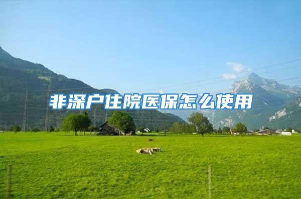 非深戶住院醫(yī)保怎么使用