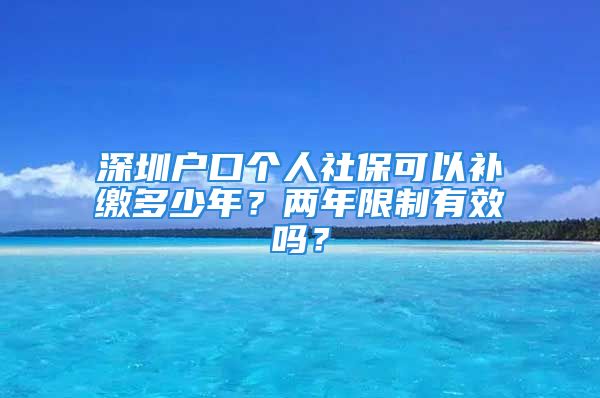 深圳戶口個人社?？梢匝a繳多少年？兩年限制有效嗎？