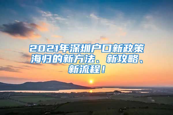 2021年深圳戶口新政策海歸的新方法、新攻略、新流程！