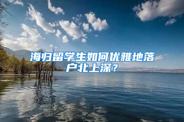 海歸留學(xué)生如何優(yōu)雅地落戶北上深？