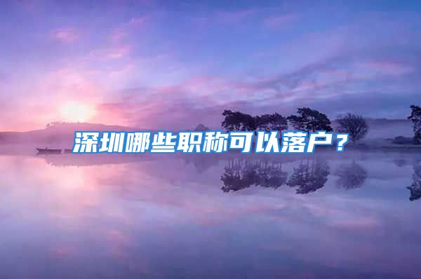 深圳哪些職稱可以落戶？