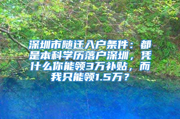 深圳市隨遷入戶條件：都是本科學(xué)歷落戶深圳，憑什么你能領(lǐng)3萬補貼，而我只能領(lǐng)1.5萬？