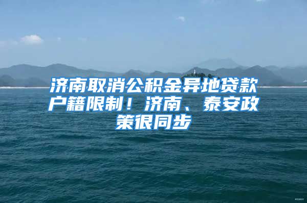 濟(jì)南取消公積金異地貸款戶籍限制！濟(jì)南、泰安政策很同步