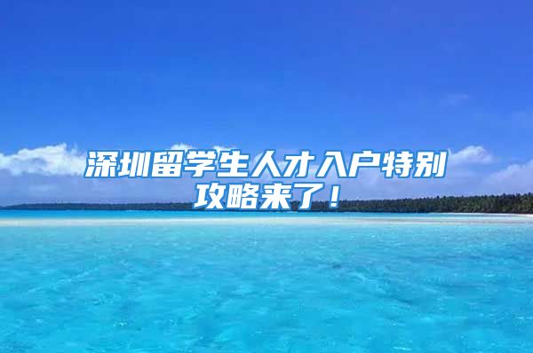 深圳留學(xué)生人才入戶特別攻略來了！