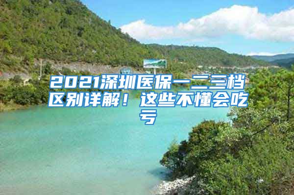 2021深圳醫(yī)保一二三檔區(qū)別詳解！這些不懂會(huì)吃虧