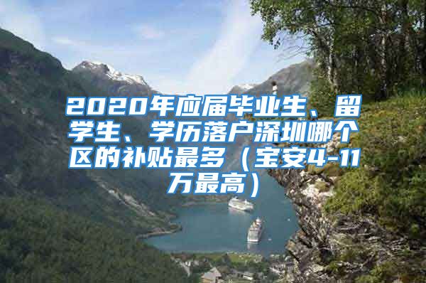 2020年應(yīng)屆畢業(yè)生、留學(xué)生、學(xué)歷落戶深圳哪個(gè)區(qū)的補(bǔ)貼最多（寶安4-11萬最高）