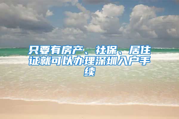 只要有房產(chǎn)、社保、居住證就可以辦理深圳入戶手續(xù)