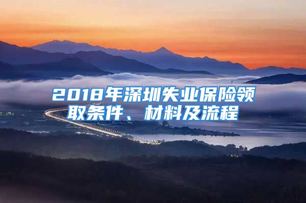 2018年深圳失業(yè)保險(xiǎn)領(lǐng)取條件、材料及流程