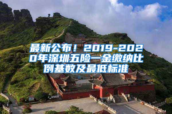 最新公布！2019-2020年深圳五險(xiǎn)一金繳納比例基數(shù)及最低標(biāo)準(zhǔn)