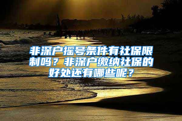 非深戶搖號(hào)條件有社保限制嗎？非深戶繳納社保的好處還有哪些呢？