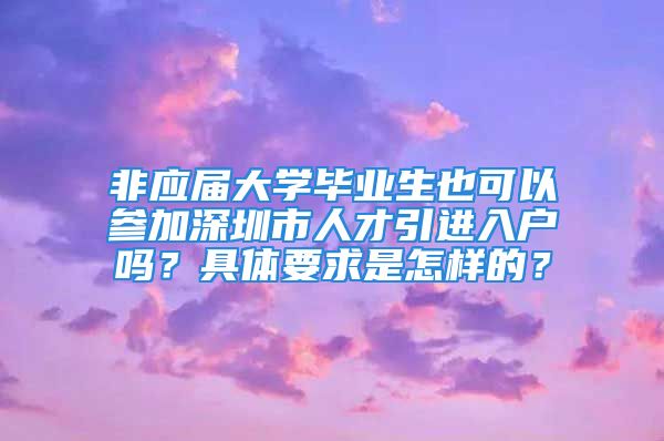 非應(yīng)屆大學(xué)畢業(yè)生也可以參加深圳市人才引進(jìn)入戶嗎？具體要求是怎樣的？