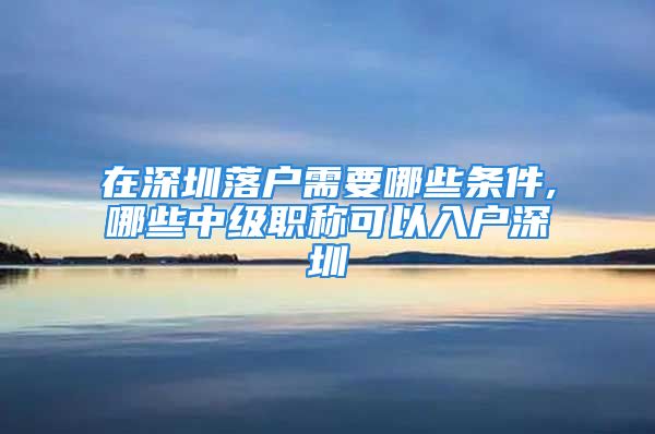 在深圳落戶需要哪些條件,哪些中級職稱可以入戶深圳