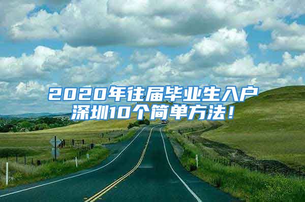 2020年往屆畢業(yè)生入戶深圳10個(gè)簡(jiǎn)單方法！