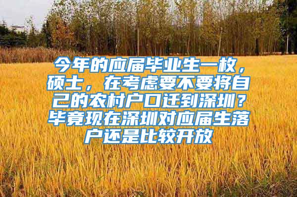 今年的應(yīng)屆畢業(yè)生一枚，碩士，在考慮要不要將自己的農(nóng)村戶口遷到深圳？畢竟現(xiàn)在深圳對(duì)應(yīng)屆生落戶還是比較開(kāi)放