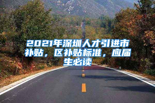 2021年深圳人才引進(jìn)市補(bǔ)貼，區(qū)補(bǔ)貼標(biāo)準(zhǔn)，應(yīng)屆生必讀