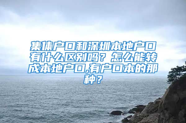 集體戶口和深圳本地戶口有什么區(qū)別嗎？怎么能轉(zhuǎn)成本地戶口,有戶口本的那種？