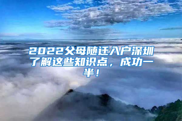 2022父母隨遷入戶深圳了解這些知識(shí)點(diǎn)，成功一半！