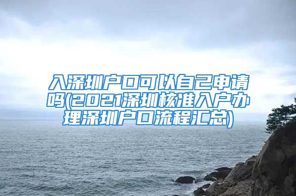 入深圳戶口可以自己申請(qǐng)嗎(2021深圳核準(zhǔn)入戶辦理深圳戶口流程匯總)