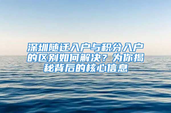 深圳隨遷入戶與積分入戶的區(qū)別如何解決？為你揭秘背后的核心信息