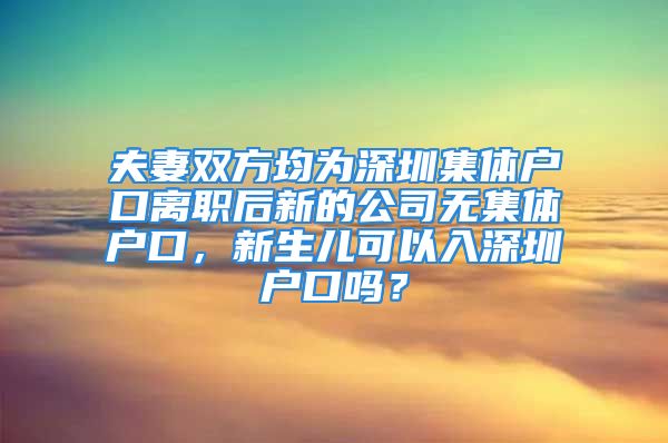 夫妻雙方均為深圳集體戶口離職后新的公司無集體戶口，新生兒可以入深圳戶口嗎？