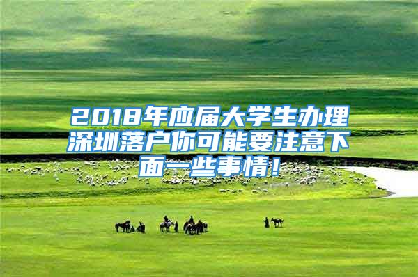 2018年應屆大學生辦理深圳落戶你可能要注意下面一些事情！