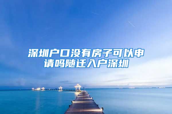 深圳戶口沒有房子可以申請嗎隨遷入戶深圳