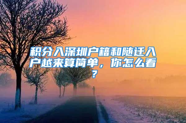 積分入深圳戶籍和隨遷入戶越來(lái)算簡(jiǎn)單，你怎么看？