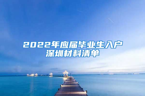 2022年應(yīng)屆畢業(yè)生入戶深圳材料清單