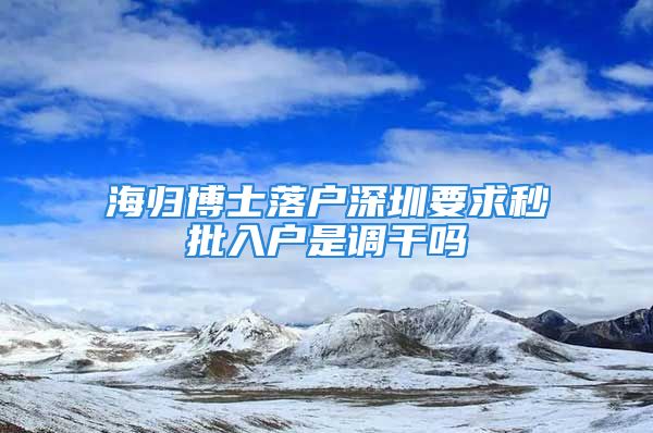 海歸博士落戶深圳要求秒批入戶是調(diào)干嗎