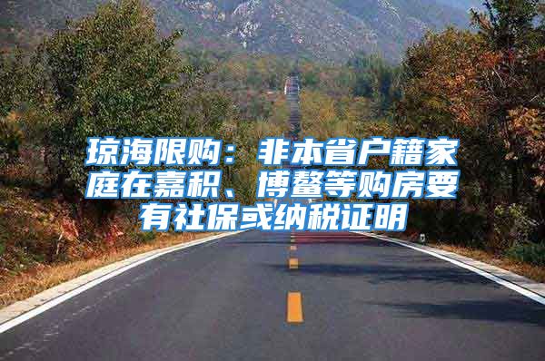 瓊海限購：非本省戶籍家庭在嘉積、博鰲等購房要有社?；蚣{稅證明