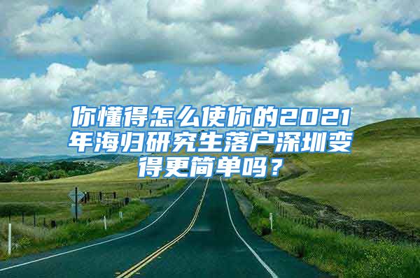 你懂得怎么使你的2021年海歸研究生落戶深圳變得更簡(jiǎn)單嗎？