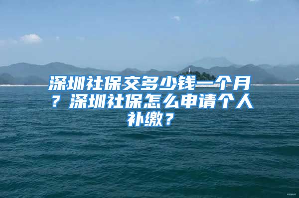 深圳社保交多少錢一個月？深圳社保怎么申請個人補繳？