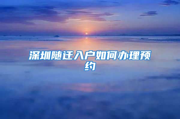 深圳隨遷入戶如何辦理預(yù)約