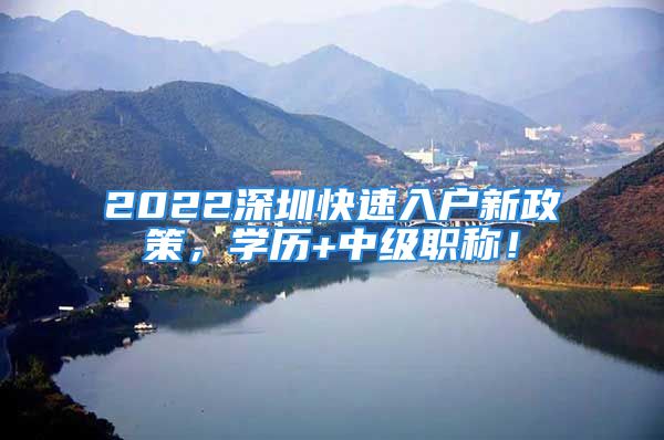 2022深圳快速入戶新政策，學(xué)歷+中級(jí)職稱！