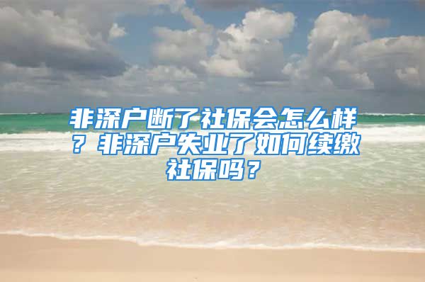 非深戶斷了社保會(huì)怎么樣？非深戶失業(yè)了如何續(xù)繳社保嗎？