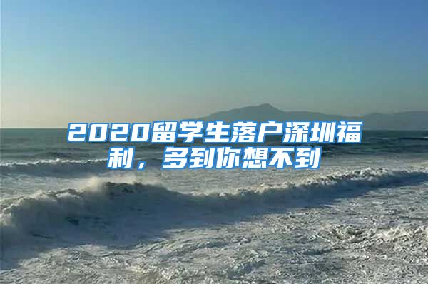 2020留學(xué)生落戶深圳福利，多到你想不到